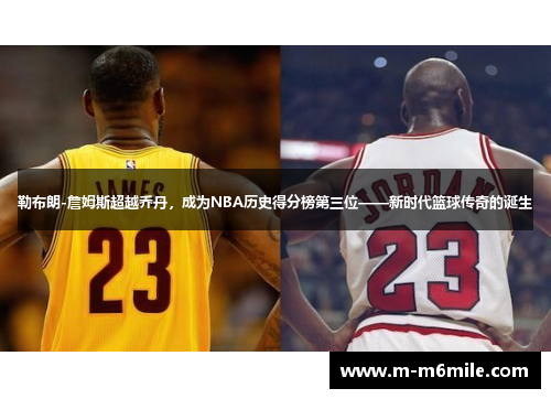 勒布朗-詹姆斯超越乔丹，成为NBA历史得分榜第三位——新时代篮球传奇的诞生